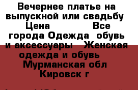 Вечернее платье на выпускной или свадьбу › Цена ­ 10 000 - Все города Одежда, обувь и аксессуары » Женская одежда и обувь   . Мурманская обл.,Кировск г.